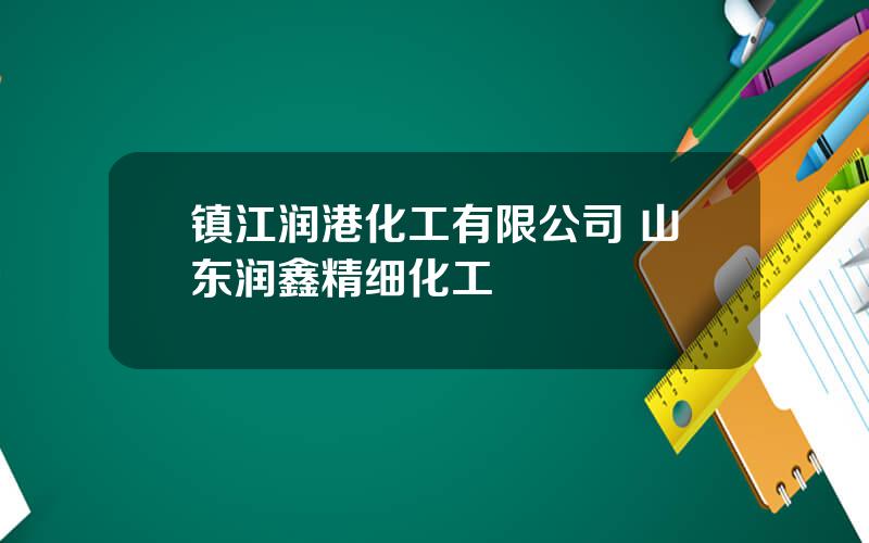 镇江润港化工有限公司 山东润鑫精细化工